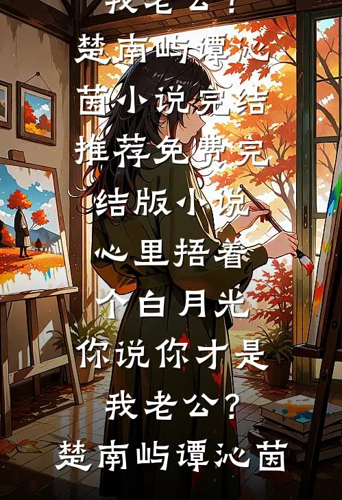 心里捂着个白月光，你说你才是我老公？(楚南屿谭沁茵)小说完结推荐_免费完结版小说心里捂着个白月光，你说你才是我老公？楚南屿谭沁茵