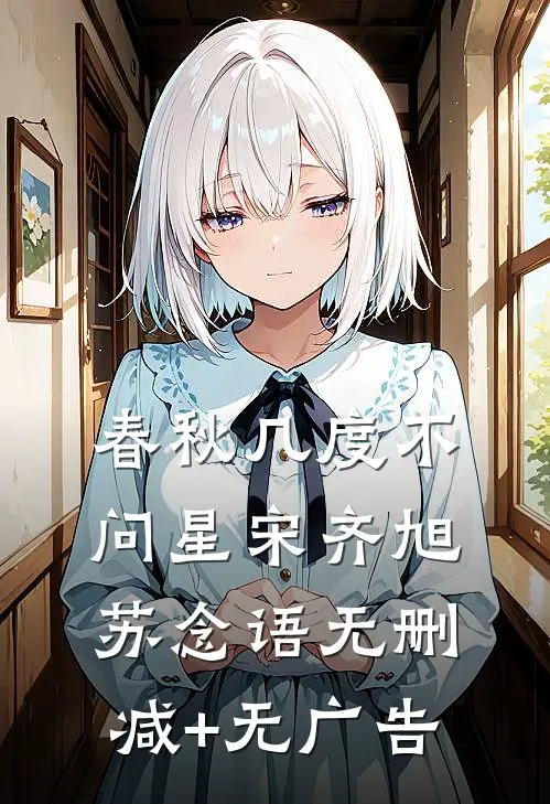 春秋几度不问星宋齐旭苏念语无删减+无广告