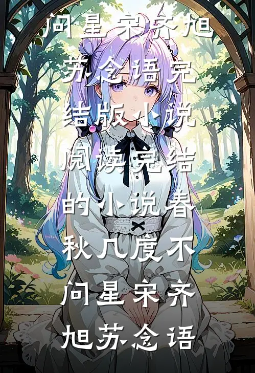 春秋几度不问星(宋齐旭苏念语)完结版小说阅读_完结的小说春秋几度不问星宋齐旭苏念语