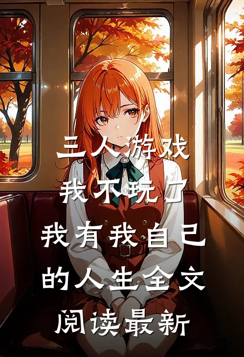 三人游戏我不玩了，我有我自己的人生全文阅读最新