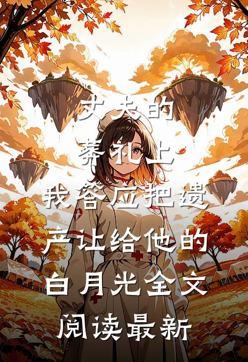 丈夫的葬礼上，我答应把遗产让给他的白月光全文阅读最新