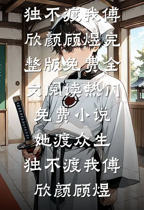她渡众生，独不渡我傅欣颜顾煜完整版免费全文阅读_热门免费小说她渡众生，独不渡我(傅欣颜顾煜)