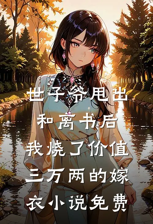 世子爷甩出和离书后，我烧了价值三万两的嫁衣小说免费