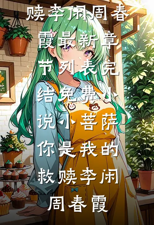 小菩萨，你是我的救赎(李闲周春霞)最新章节列表_完结免费小说小菩萨，你是我的救赎(李闲周春霞)
