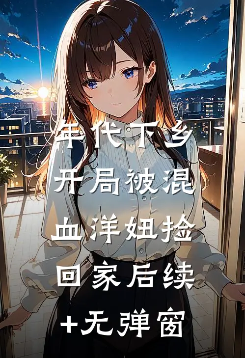 年代下乡：开局被混血洋妞捡回家后续+无弹窗