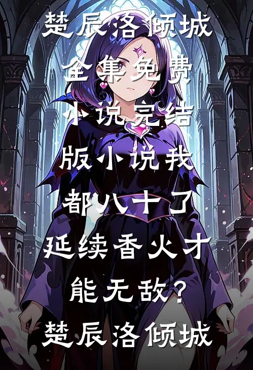 我都八十了，延续香火才能无敌？(楚辰洛倾城)全集免费小说_完结版小说我都八十了，延续香火才能无敌？(楚辰洛倾城)