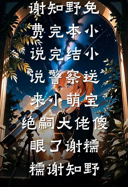 警察送来小萌宝，绝嗣大佬傻眼了谢糯糯谢知野免费完本小说_完结小说警察送来小萌宝，绝嗣大佬傻眼了(谢糯糯谢知野)