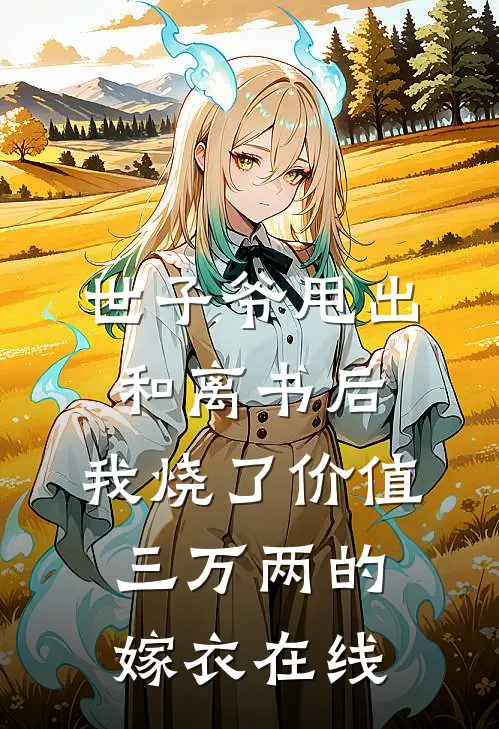 世子爷甩出和离书后，我烧了价值三万两的嫁衣在线