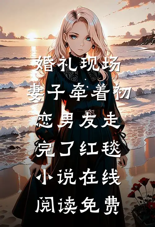 婚礼现场，妻子牵着初恋男友走完了红毯小说在线阅读免费