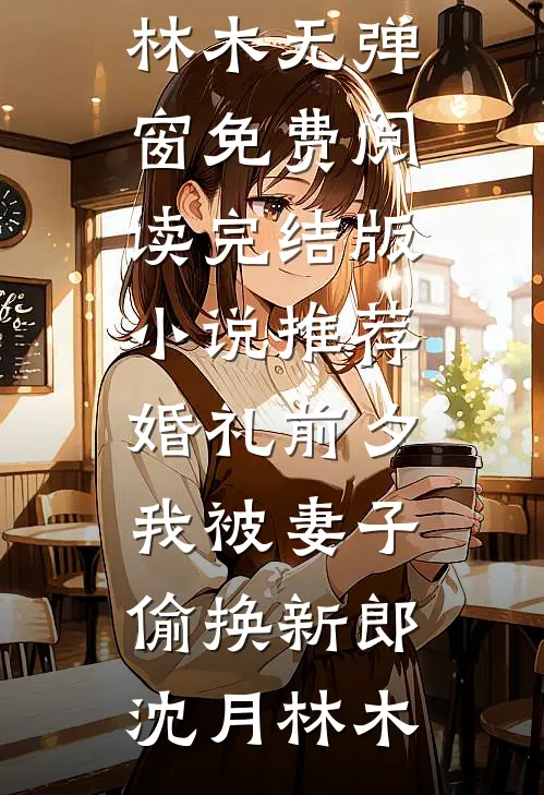 婚礼前夕，我被妻子偷换新郎沈月林木无弹窗免费阅读_完结版小说推荐婚礼前夕，我被妻子偷换新郎(沈月林木)