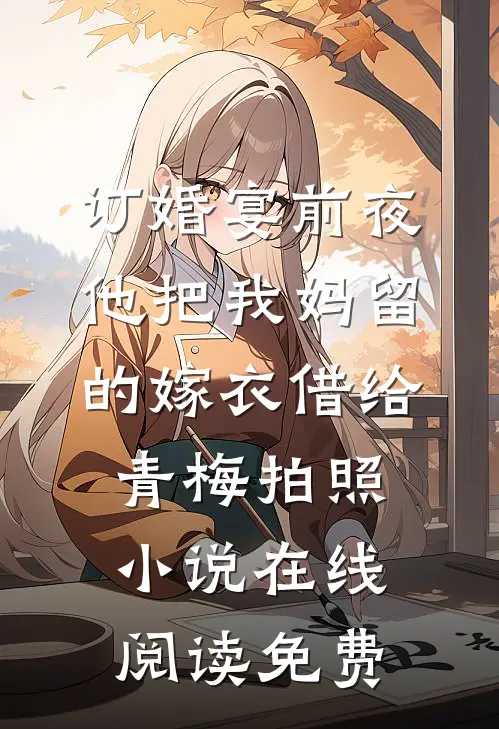 订婚宴前夜，他把我妈留的嫁衣借给青梅拍照小说在线阅读免费