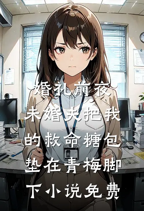 婚礼前夜，未婚夫把我的救命糖包垫在青梅脚下小说免费