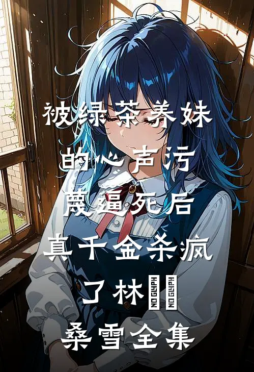 被绿茶养妹的心声污蔑逼死后，真千金杀疯了林玥玥桑雪全集
