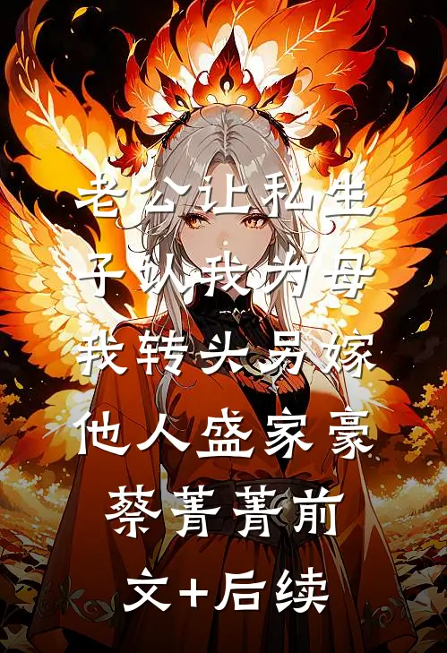 老公让私生子认我为母，我转头另嫁他人盛家豪蔡菁菁前文+后续