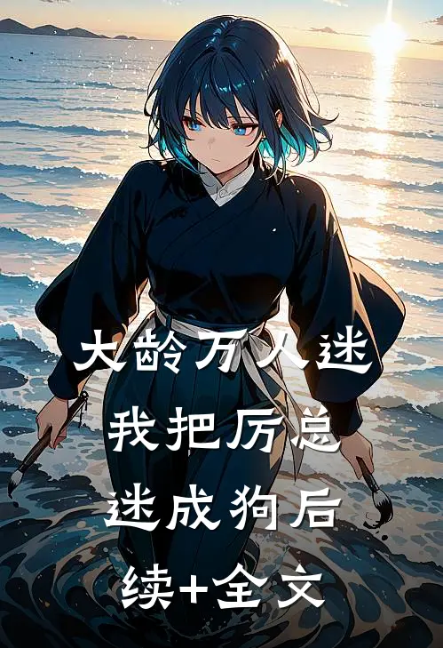 大龄万人迷，我把厉总迷成狗后续+全文