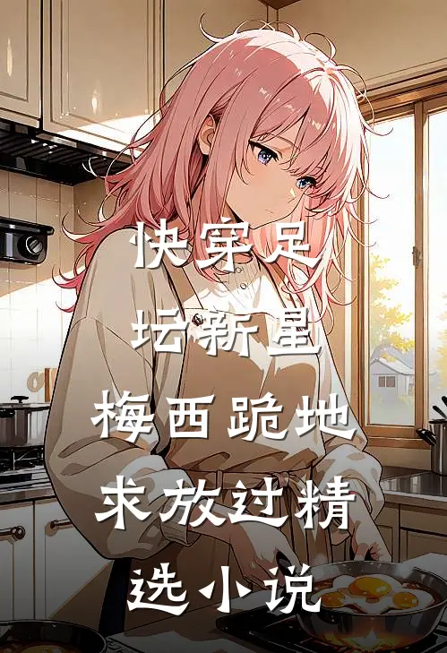 快穿足坛新星，梅西跪地求放过精选小说