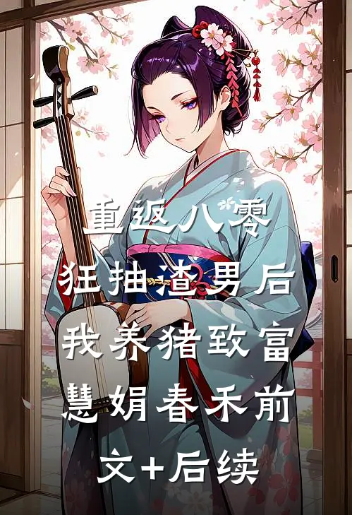 重返八零：狂抽渣男后我养猪致富慧娟春禾前文+后续