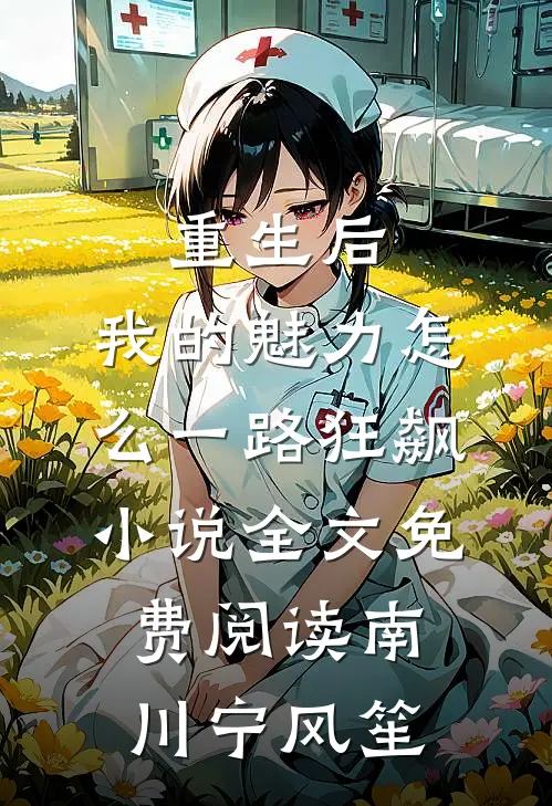 重生后，我的魅力怎么一路狂飙小说全文免费阅读南川宁风笙