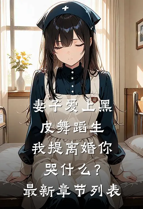 妻子爱上黑皮舞蹈生，我提离婚你哭什么？最新章节列表