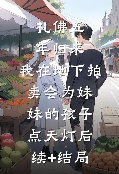 礼佛五年归来，我在地下拍卖会为妹妹的孩子点天灯后续+结局