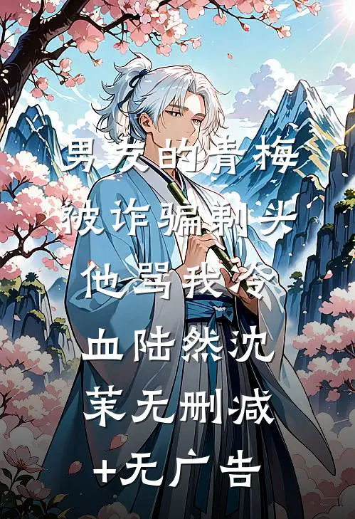 男友的青梅被诈骗剃头，他骂我冷血陆然沈茉无删减+无广告