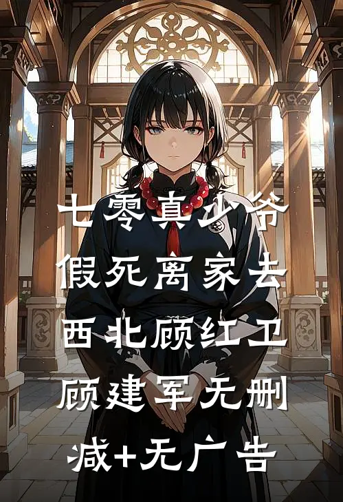 七零真少爷，假死离家去西北顾红卫顾建军无删减+无广告