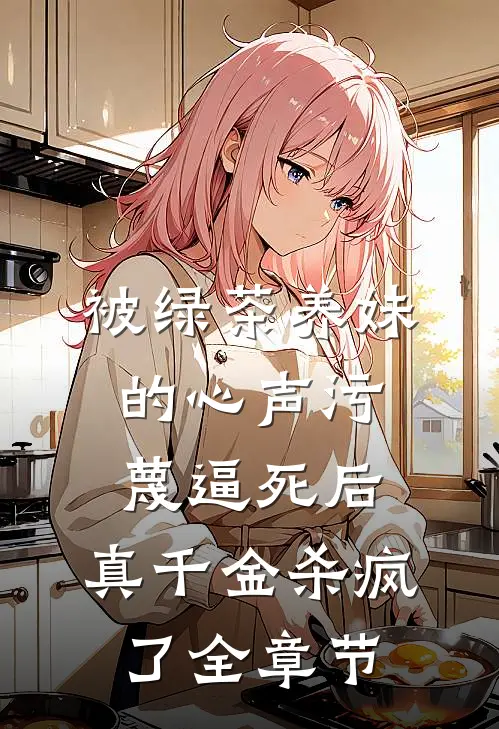 被绿茶养妹的心声污蔑逼死后，真千金杀疯了全章节