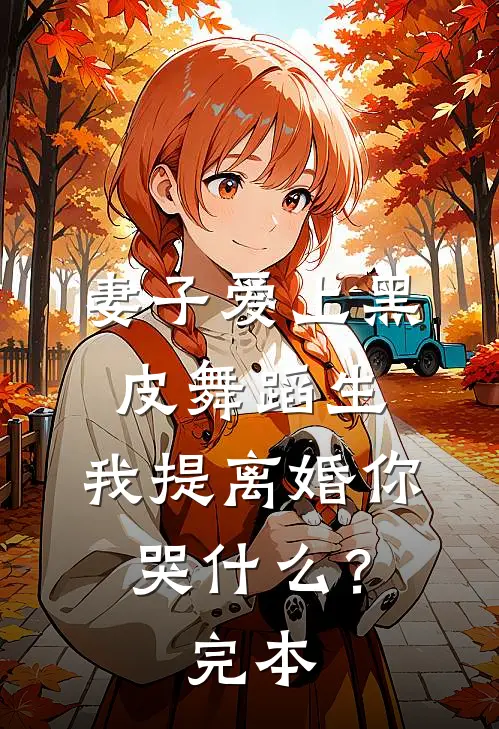 妻子爱上黑皮舞蹈生，我提离婚你哭什么？完本