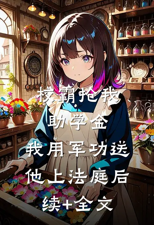 校霸抢我助学金，我用军功送他上法庭后续+全文