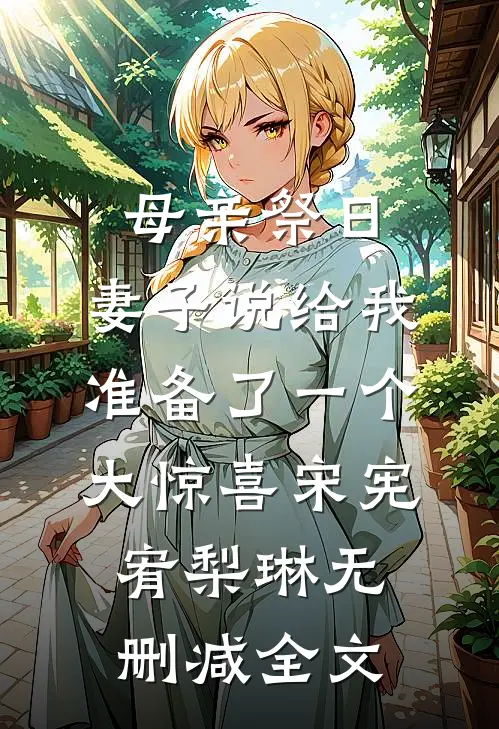 母亲祭日，妻子说给我准备了一个大惊喜宋宪宥梨琳无删减全文