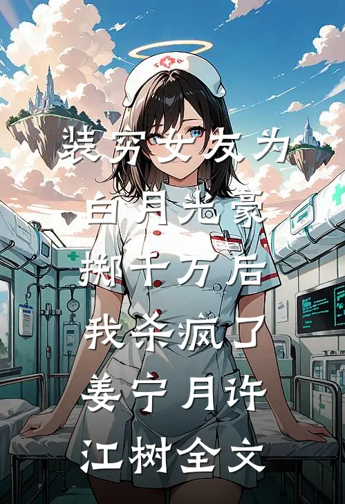 装穷女友为白月光豪掷千万后，我杀疯了姜宁月许江树全文