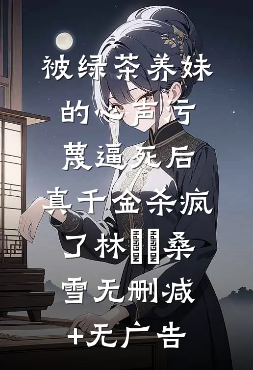 被绿茶养妹的心声污蔑逼死后，真千金杀疯了林玥玥桑雪无删减+无广告