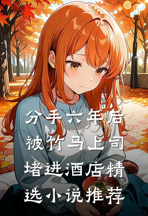 分手六年后，被竹马上司堵进酒店精选小说推荐