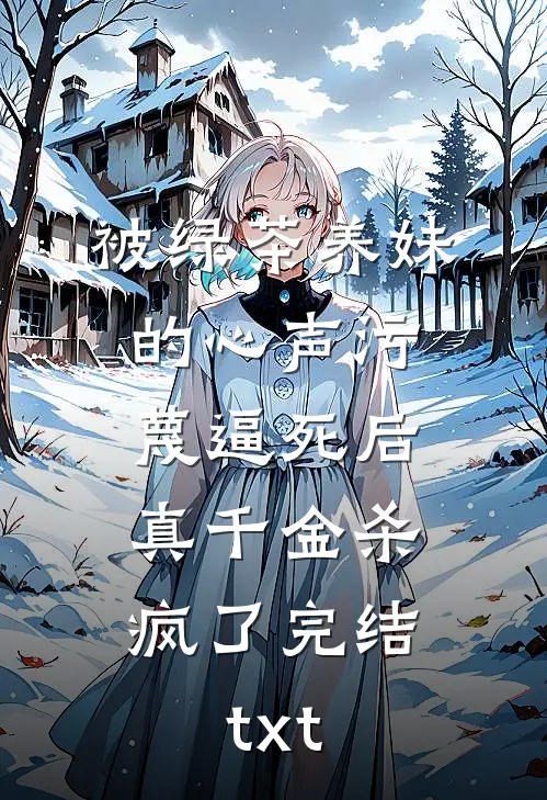 被绿茶养妹的心声污蔑逼死后，真千金杀疯了完结txt