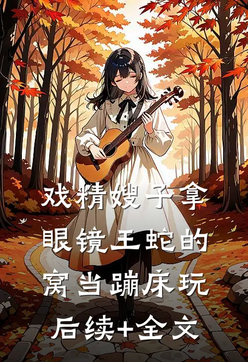 戏精嫂子拿眼镜王蛇的窝当蹦床玩后续+全文
