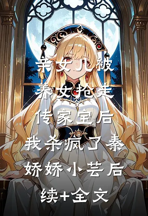 亲女儿被养女抢走传家宝后，我杀疯了秦娇娇小芸后续+全文