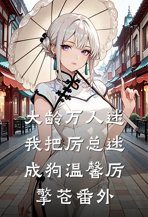 大龄万人迷，我把厉总迷成狗温馨厉擎苍 番外