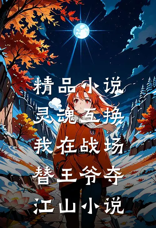 精品小说灵魂互换:我在战场替王爷夺江山小说