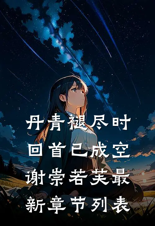 丹青褪尽时，回首已成空谢崇若芙最新章节列表