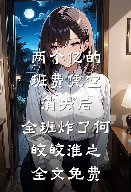 两个亿的班费凭空消失后，全班炸了何皎皎淮之全文免费