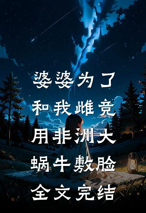 婆婆为了和我雌竞，用非洲大蜗牛敷脸全文完结