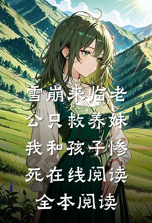 雪崩来临老公只救养妹，我和孩子惨死在线阅读全本阅读