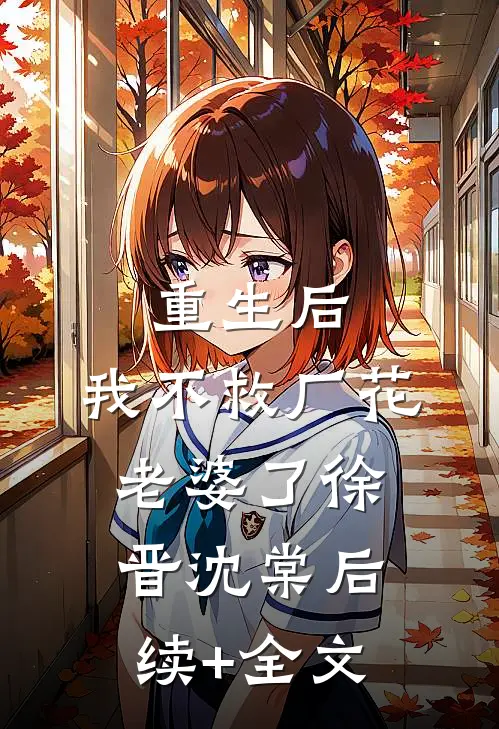 重生后，我不救厂花老婆了徐晋沈棠后续+全文