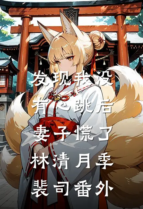 发现我没有心跳后，妻子慌了林清月季裴司 番外