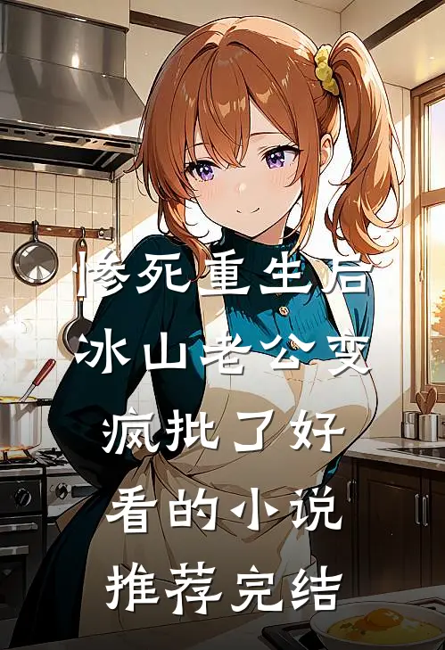 惨死重生后，冰山老公变疯批了好看的小说推荐完结