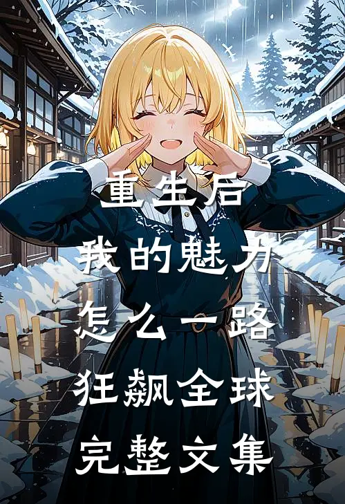 重生后，我的魅力怎么一路狂飙全球完整文集