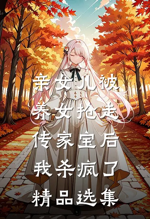 亲女儿被养女抢走传家宝后，我杀疯了精品选集