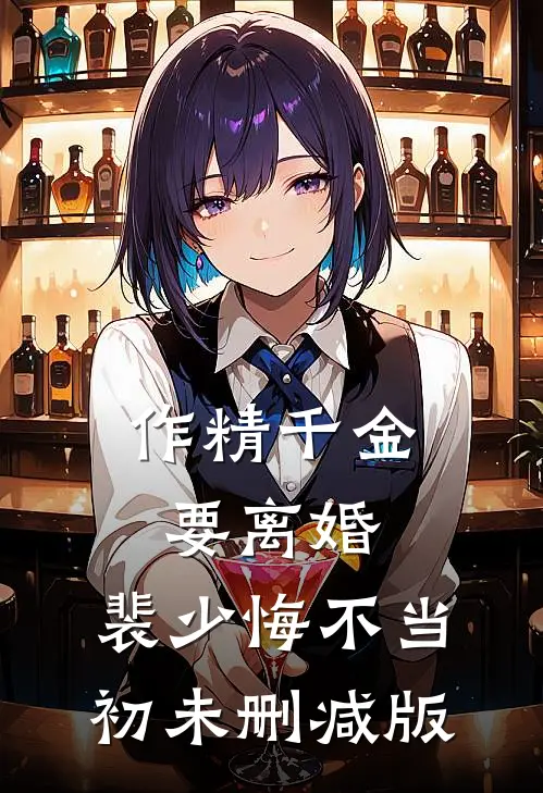 作精千金要离婚，裴少悔不当初未删减版