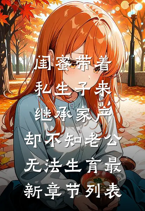 闺蜜带着私生子来继承家产，却不知老公无法生育最新章节列表