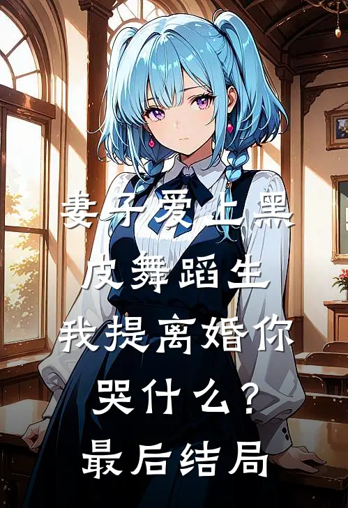 妻子爱上黑皮舞蹈生，我提离婚你哭什么？最后结局